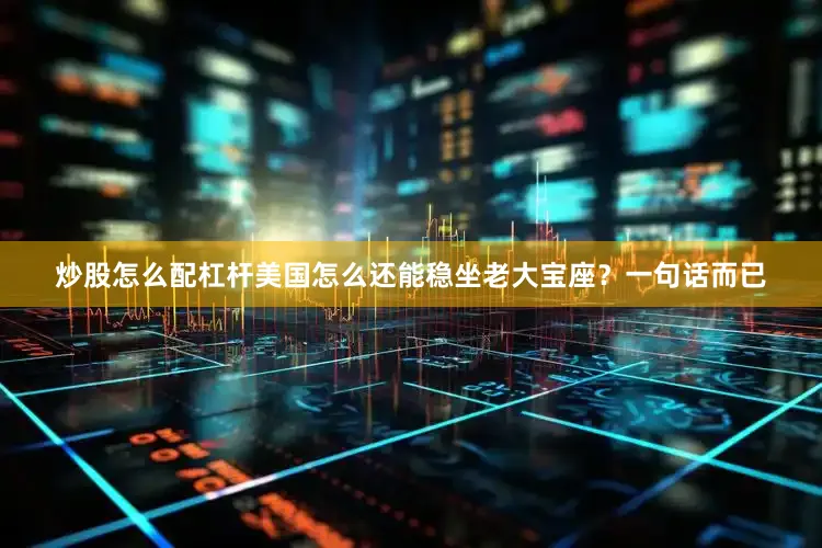 炒股怎么配杠杆美国怎么还能稳坐老大宝座？一句话而已