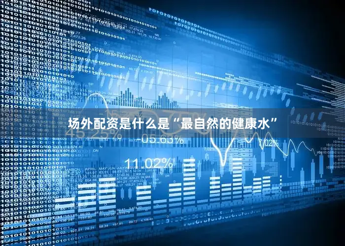 场外配资是什么是“最自然的健康水”