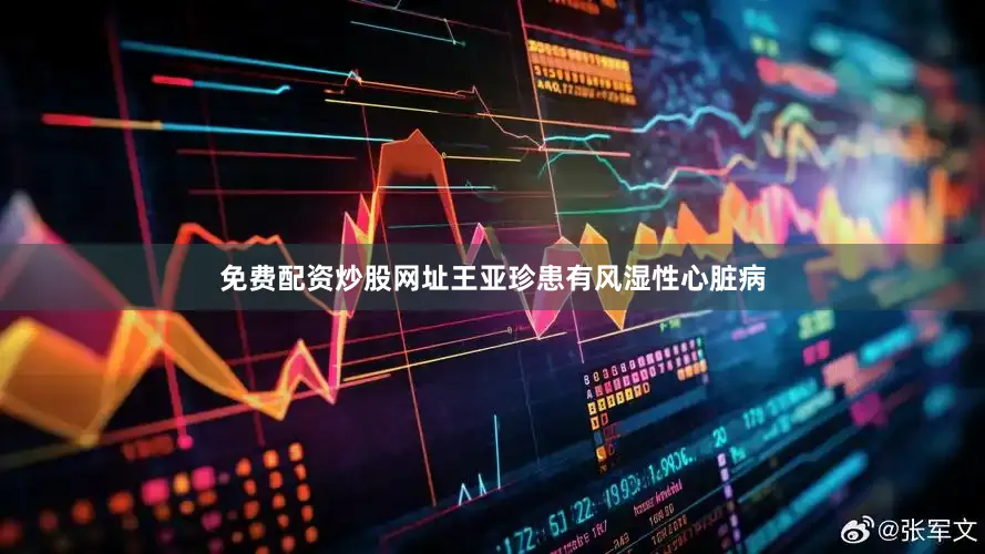 免费配资炒股网址王亚珍患有风湿性心脏病